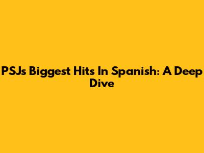 PSJ's Biggest Hits In Spanish: A Deep Dive