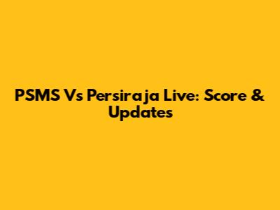 PSMS Vs Persiraja Live: Score & Updates