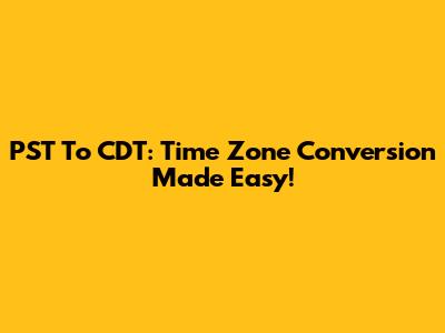 PST To CDT: Time Zone Conversion Made Easy!