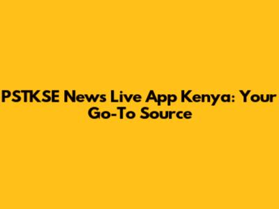 PSTKSE News Live App Kenya: Your Go-To Source