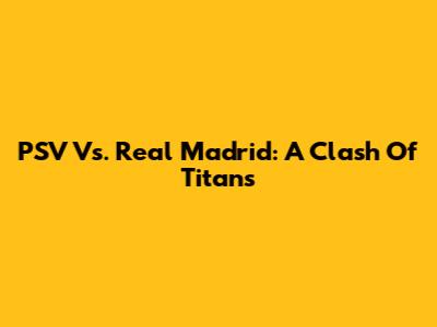 PSV Vs. Real Madrid: A Clash Of Titans