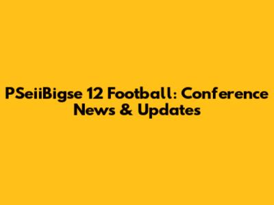 PSeiiBigse 12 Football: Conference News & Updates