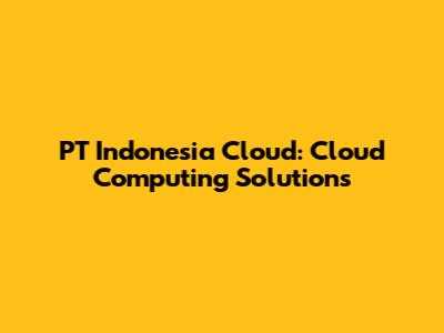PT Indonesia Cloud: Cloud Computing Solutions