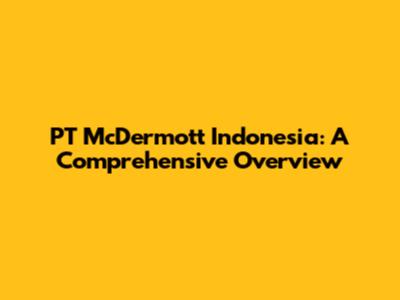 PT McDermott Indonesia: A Comprehensive Overview