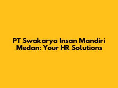 PT Swakarya Insan Mandiri Medan: Your HR Solutions