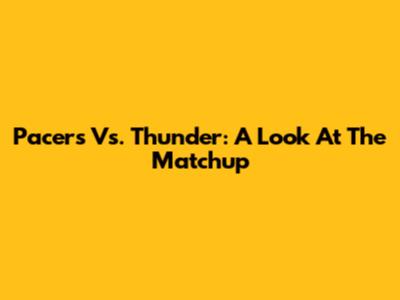 Pacers Vs. Thunder: A Look At The Matchup