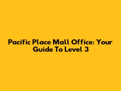 Pacific Place Mall Office: Your Guide To Level 3