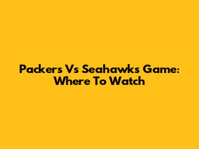 Packers Vs Seahawks Game: Where To Watch