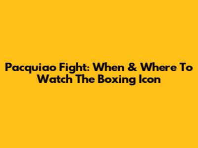Pacquiao Fight: When & Where To Watch The Boxing Icon