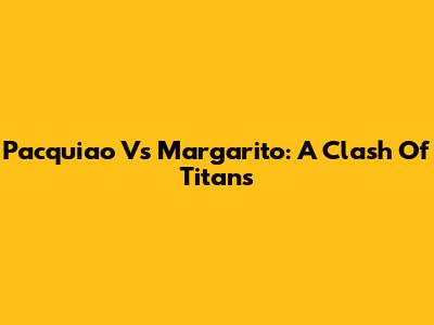 Pacquiao Vs Margarito: A Clash Of Titans