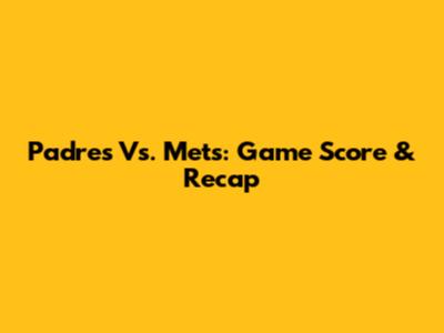 Padres Vs. Mets: Game Score & Recap