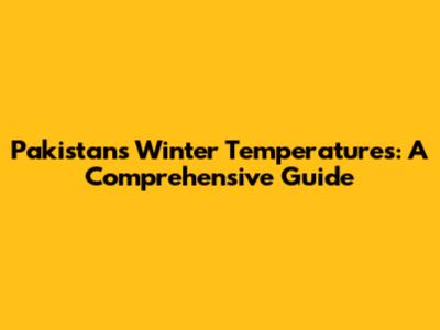 Pakistan's Winter Temperatures: A Comprehensive Guide