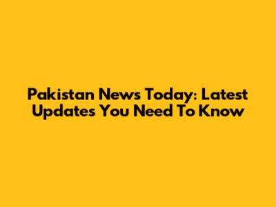 Pakistan News Today: Latest Updates You Need To Know