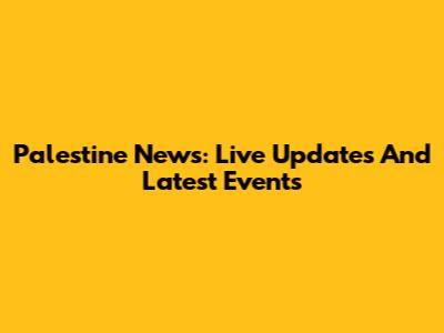 Palestine News: Live Updates And Latest Events