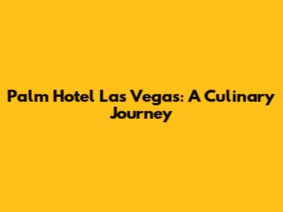 Palm Hotel Las Vegas: A Culinary Journey