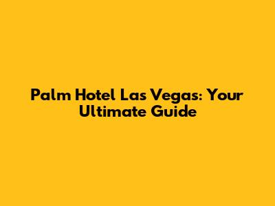 Palm Hotel Las Vegas: Your Ultimate Guide