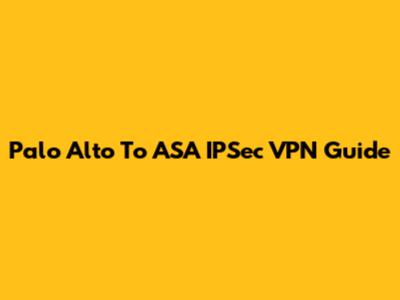 Palo Alto To ASA IPSec VPN Guide