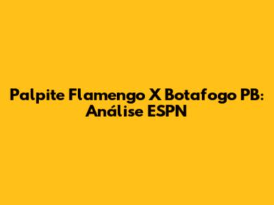 Palpite Flamengo X Botafogo PB: Análise ESPN