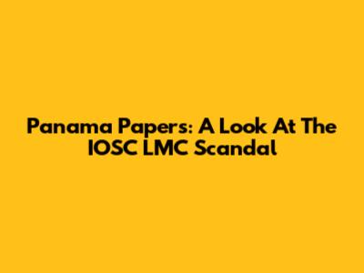Panama Papers: A Look At The IOSC LMC Scandal
