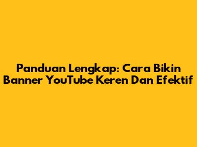 Panduan Lengkap: Cara Bikin Banner YouTube Keren Dan Efektif