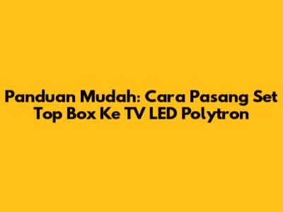 Panduan Mudah: Cara Pasang Set Top Box Ke TV LED Polytron