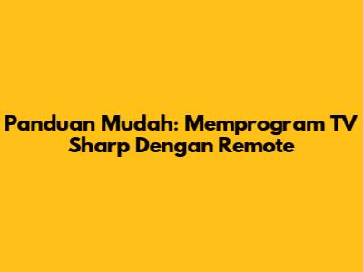 Panduan Mudah: Memprogram TV Sharp Dengan Remote