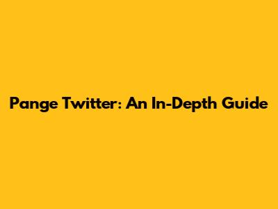 Pange Twitter: An In-Depth Guide