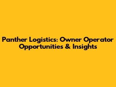 Panther Logistics: Owner Operator Opportunities & Insights