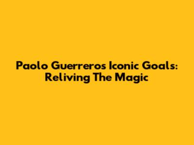 Paolo Guerrero's Iconic Goals: Reliving The Magic