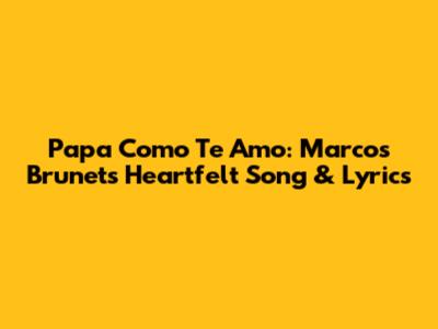 Papa Como Te Amo: Marcos Brunet's Heartfelt Song & Lyrics