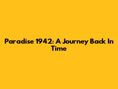 Paradise 1942: A Journey Back In Time