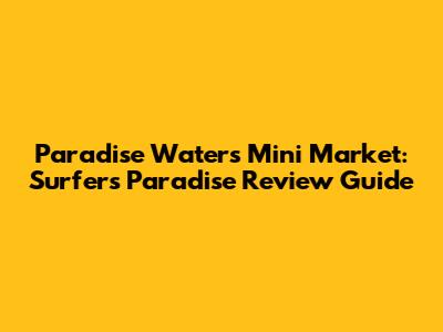 Paradise Waters Mini Market: Surfers Paradise Review Guide