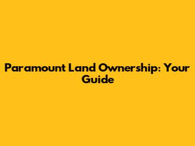 Paramount Land Ownership: Your Guide