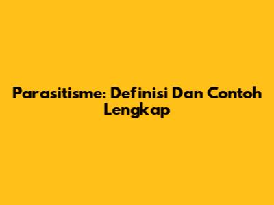 Parasitisme: Definisi Dan Contoh Lengkap