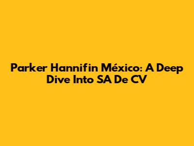Parker Hannifin México: A Deep Dive Into SA De CV