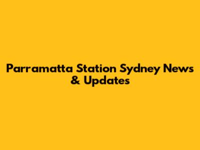 Parramatta Station Sydney News & Updates