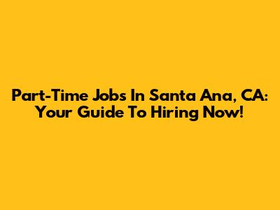 Part-Time Jobs In Santa Ana, CA: Your Guide To Hiring Now!