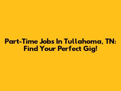 Part-Time Jobs In Tullahoma, TN: Find Your Perfect Gig!