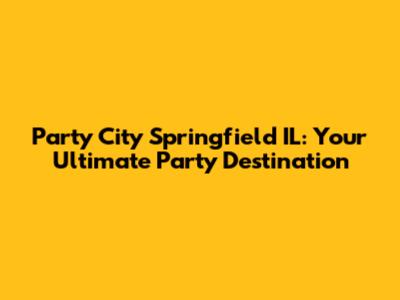 Party City Springfield IL: Your Ultimate Party Destination
