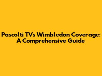 Pascolti TV's Wimbledon Coverage: A Comprehensive Guide