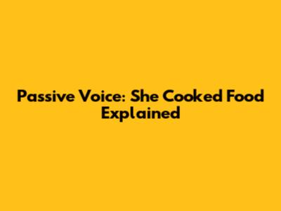 Passive Voice: 'She Cooked Food' Explained