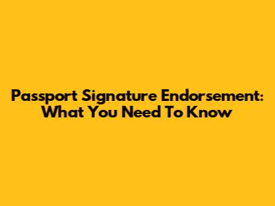Passport Signature Endorsement: What You Need To Know