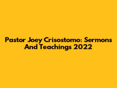 Pastor Joey Crisostomo: Sermons And Teachings 2022