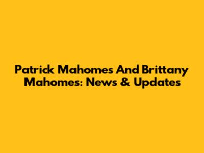 Patrick Mahomes And Brittany Mahomes: News & Updates
