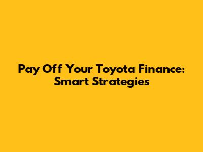 Pay Off Your Toyota Finance: Smart Strategies