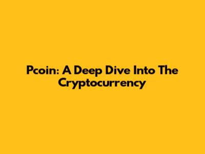 Pcoin: A Deep Dive Into The Cryptocurrency