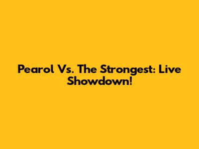 Pearol Vs. The Strongest: Live Showdown!