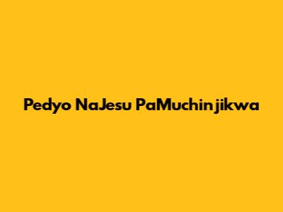 Pedyo NaJesu PaMuchinjikwa