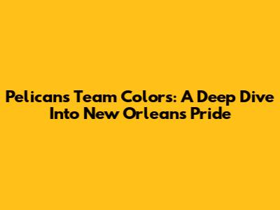 Pelicans Team Colors: A Deep Dive Into New Orleans Pride