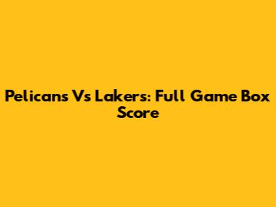 Pelicans Vs Lakers: Full Game Box Score